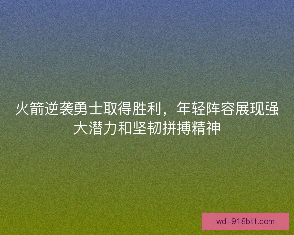 火箭逆袭勇士取得胜利，年轻阵容展现强大潜力和坚韧拼搏精神