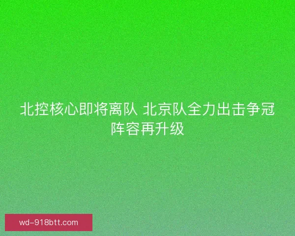 北控核心即将离队 北京队全力出击争冠阵容再升级